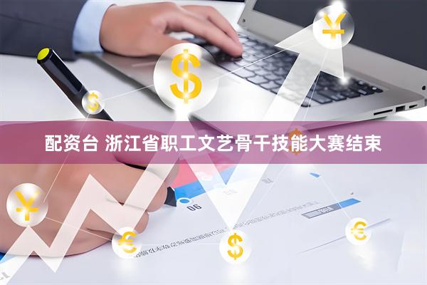配资台 浙江省职工文艺骨干技能大赛结束