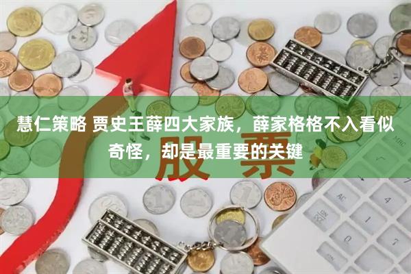 慧仁策略 贾史王薛四大家族，薛家格格不入看似奇怪，却是最重要的关键