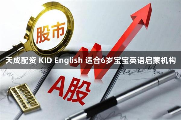 天成配资 KID English 适合6岁宝宝英语启蒙机构