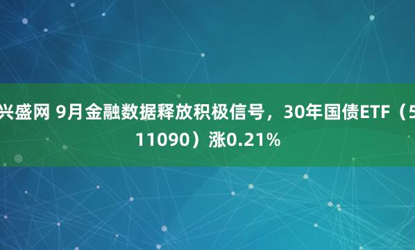 兴盛网 9月金融数据释放积极信号，30年国债ETF（511090）涨0.21%