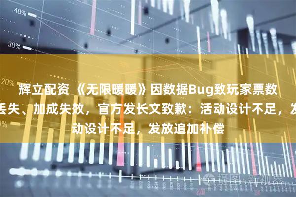 辉立配资 《无限暖暖》因数据Bug致玩家票数清零、领地丢失、加成失效，官方发长文致歉：活动设计不足，发放追加补偿