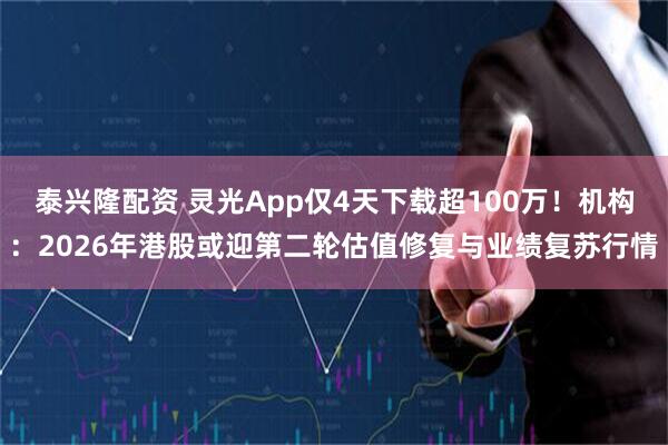 泰兴隆配资 灵光App仅4天下载超100万！机构：2026年港股或迎第二轮估值修复与业绩复苏行情